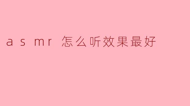 asmr怎么听效果最好