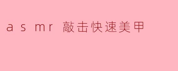 asmr敲击快速美甲