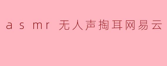 asmr无人声掏耳网易云