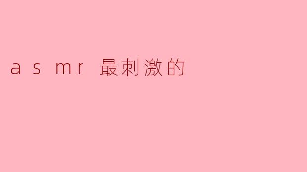 ASMR最刺激的体验:沉浸在声音的海洋中