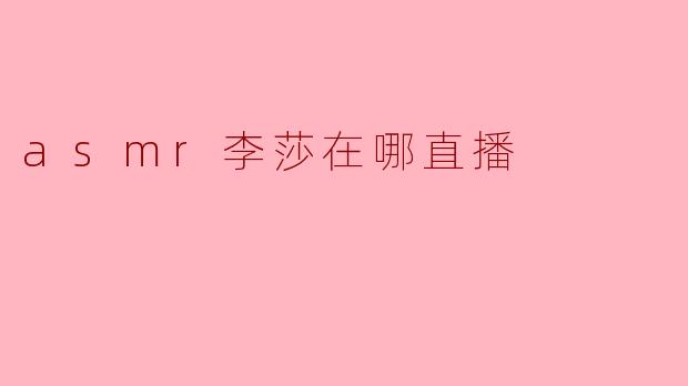 asmr李莎现在在哪个平台直播？