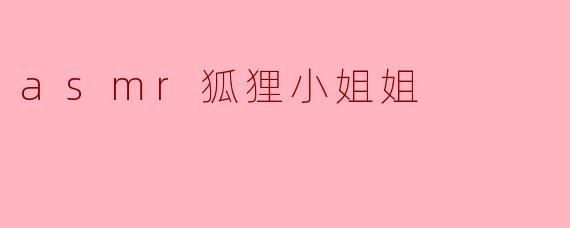 ** 什么是“asmr狐狸小姐姐”? **