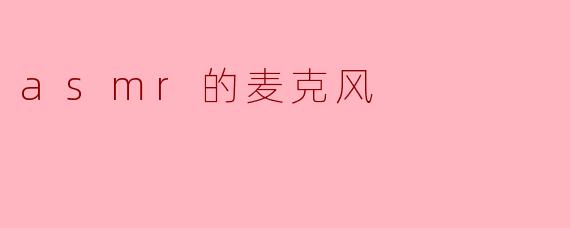 ASMR的麦克风有什么特性,使得它适合录制ASMR声音?****