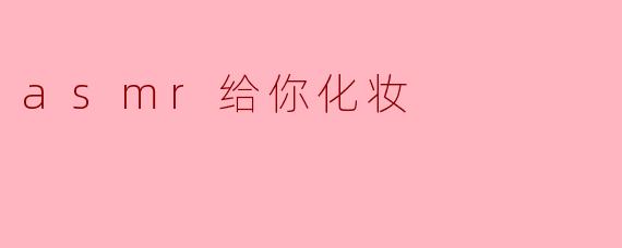 asmr给你化妆
