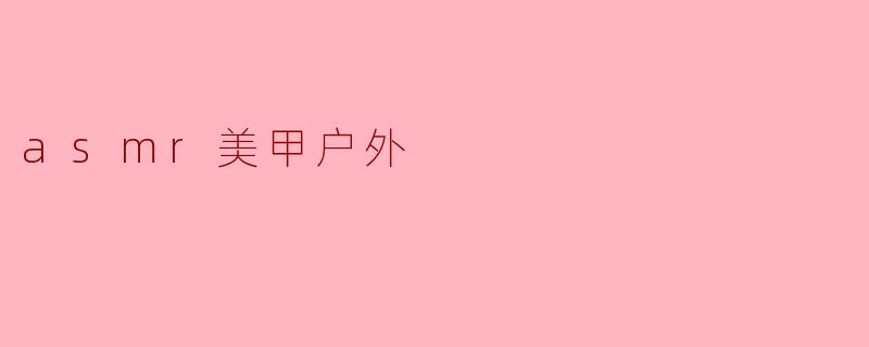 asmr美甲户外