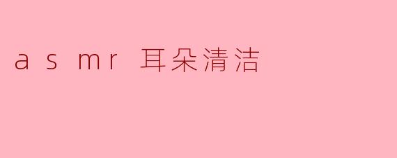 asmr耳朵清洁