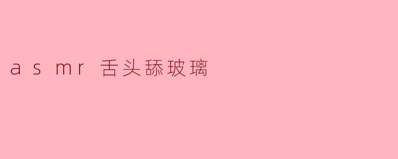 为什么有人会喜欢听ASM舌头舔玻璃的声音？