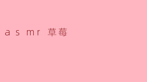 沉浸在“ASMR草莓”的甜蜜声音中