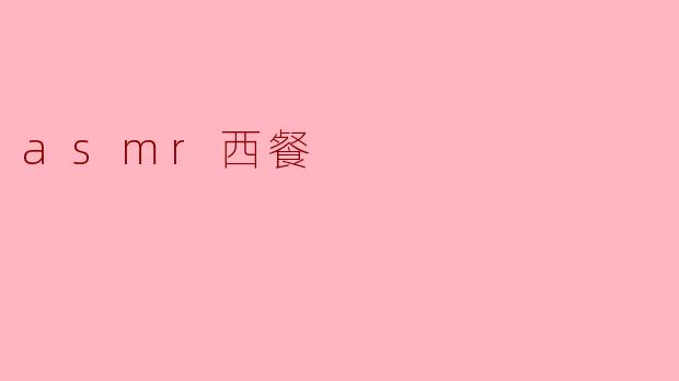 什么是ASMR西餐,它有什么特别之处?