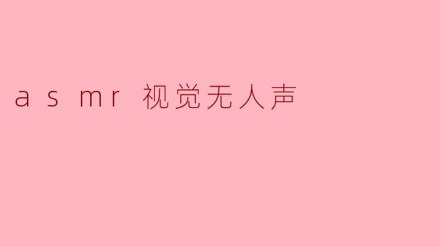 ### 探秘ASMR视觉无人声的宁静世界
