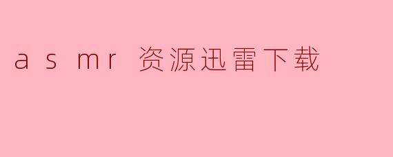asmr资源迅雷下载