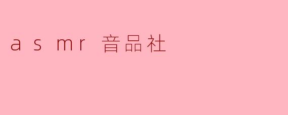 沉浸式体验:探索“ASMR音品社”的奇妙世界