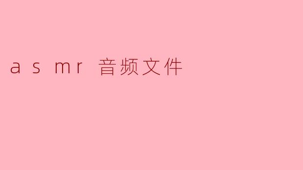### ASMR音频文件:探索放松与宁静的声音世界