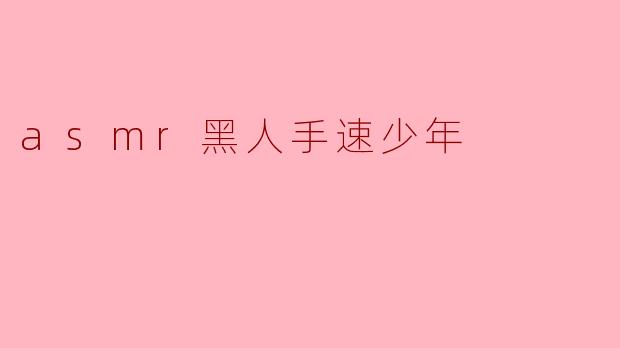 asmr黑人手速少年