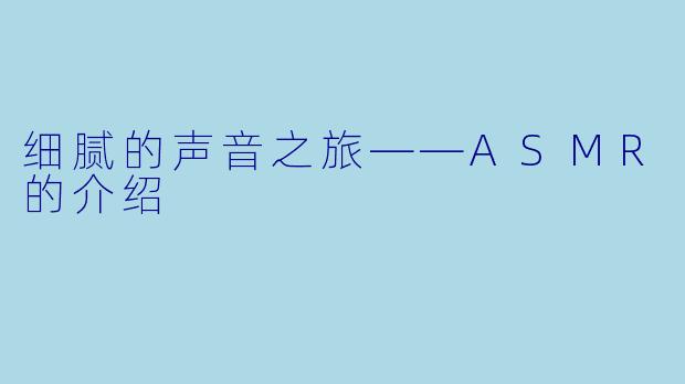 细腻的声音之旅——ASMR的介绍
