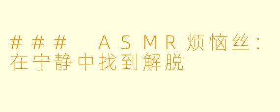 ### ASMR烦恼丝:在宁静中找到解脱