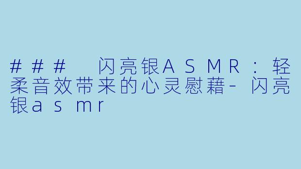 ### 闪亮银ASMR:轻柔音效带来的心灵慰藉