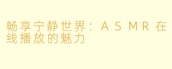 畅享宁静世界：ASMR在线播放的魅力