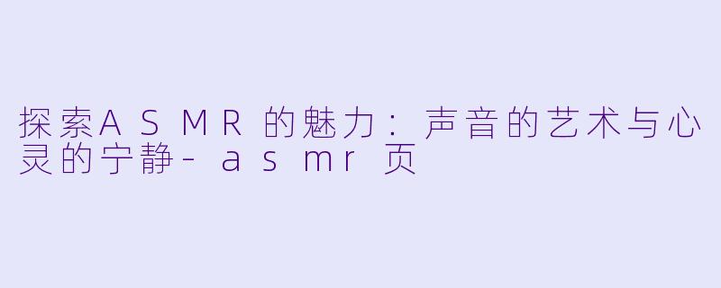 探索ASMR的魅力:声音的艺术与心灵的宁静