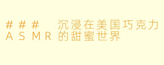 ### 沉浸在美国巧克力ASMR的甜蜜世界