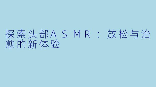 探索头部ASMR:放松与治愈的新体验