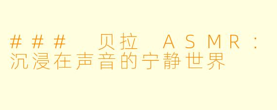 ### 贝拉 ASMR：沉浸在声音的宁静世界