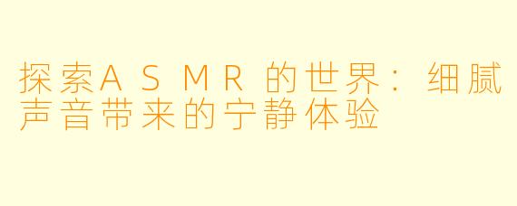 探索ASMR的世界：细腻声音带来的宁静体验