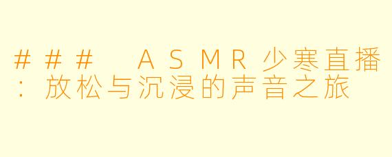 ### ASMR少寒直播：放松与沉浸的声音之旅