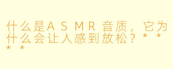 什么是ASMR音质,它为什么会让人感到放松?****