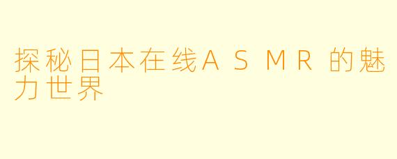 探秘日本在线ASMR的魅力世界