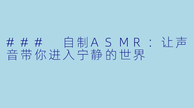 ### 自制ASMR：让声音带你进入宁静的世界
