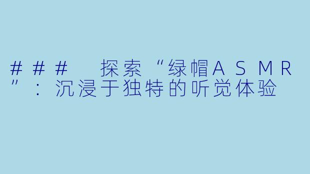 ### 探索“绿帽ASMR”：沉浸于独特的听觉体验