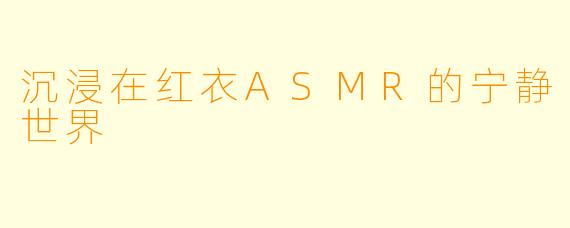 沉浸在红衣ASMR的宁静世界