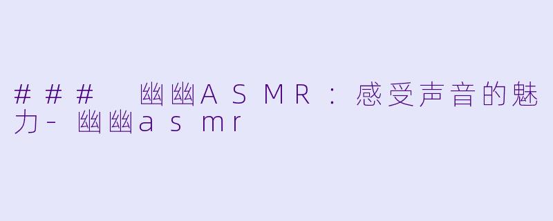 ### 幽幽ASMR:感受声音的魅力
