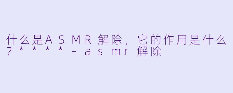 什么是ASMR解除,它的作用是什么?****