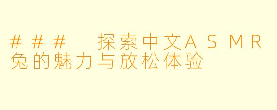 ### 探索中文ASMR兔的魅力与放松体验