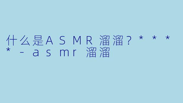 什么是ASMR溜溜？****-asmr溜溜