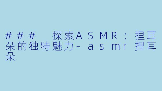 ### 探索ASMR:捏耳朵的独特魅力
