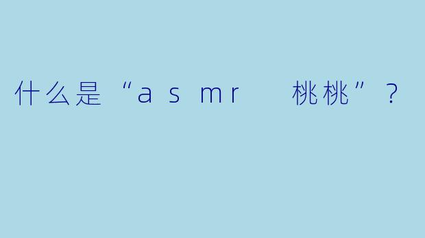 什么是“asmr 桃桃”？  