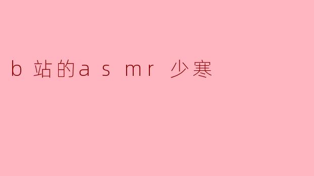 少寒的ASMR在B站上受欢迎的原因是什么?****