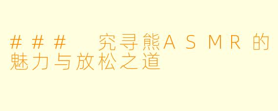 ### 究寻熊ASMR的魅力与放松之道