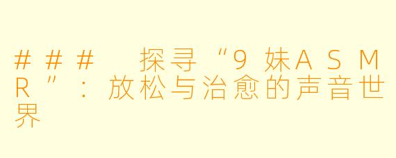 ### 探寻“9妹ASMR”：放松与治愈的声音世界