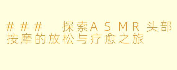 ### 探索ASMR头部按摩的放松与疗愈之旅