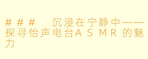 ### 沉浸在宁静中——探寻怡声电台ASMR的魅力