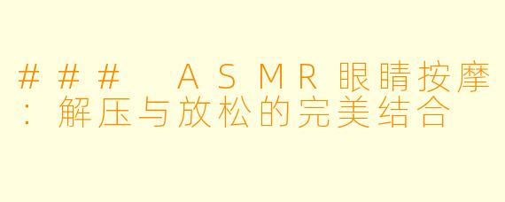 ### ASMR眼睛按摩：解压与放松的完美结合