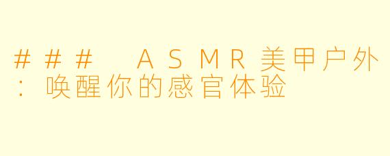 ### ASMR美甲户外:唤醒你的感官体验