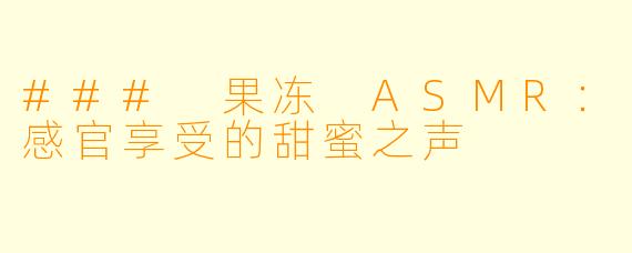 ### 果冻 ASMR：感官享受的甜蜜之声
