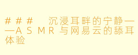 ### 沉浸耳畔的宁静——ASMR与网易云的舔耳体验