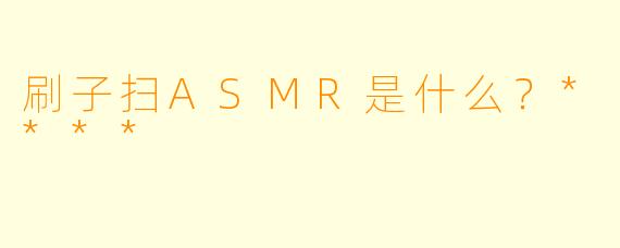 刷子扫ASMR是什么？****
