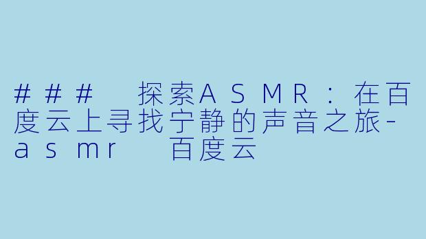 ### 探索ASMR:在百度云上寻找宁静的声音之旅